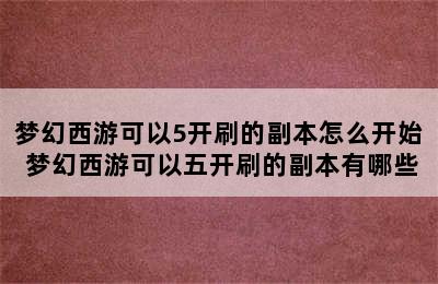 梦幻西游可以5开刷的副本怎么开始 梦幻西游可以五开刷的副本有哪些